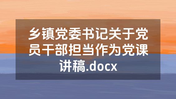 乡镇党委书记关于党员干部担当作为党课讲稿.docx