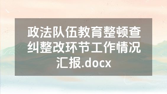 政法队伍教育整顿查纠整改环节工作情况汇报.docx