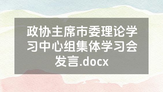政协主席市委理论学习中心组集体学习会发言.docx