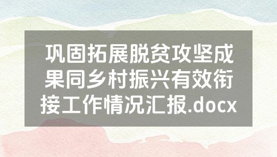 巩固拓展脱贫攻坚成果同乡村振兴有效衔接工作情况汇报.docx