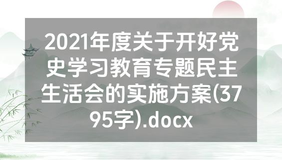 2021年度关于开好党史学习教育专题民主生活会的实施方案(3795字).docx