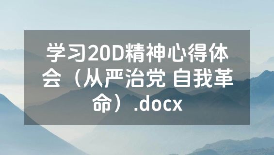 学习20D精神心得体会（从严治党 自我革命）.docx