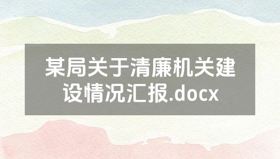 某局关于清廉机关建设情况汇报.docx