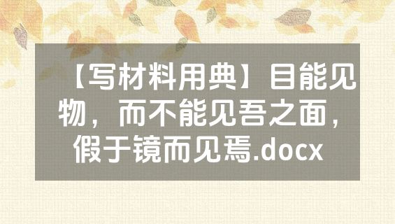 【写材料用典】目能见物，而不能见吾之面，假于镜而见焉.docx