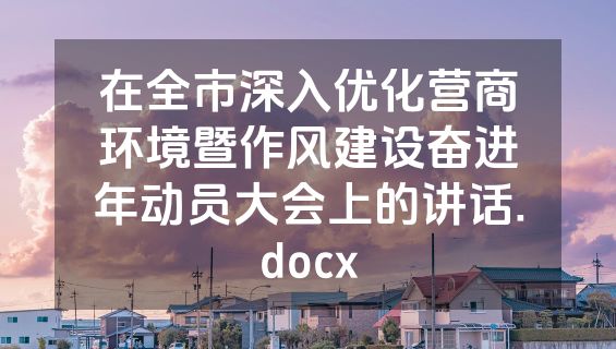 在全市深入优化营商环境暨作风建设奋进年动员大会上的讲话.docx