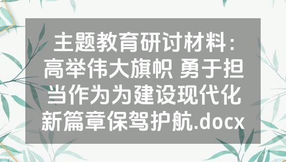 主题教育研讨材料：高举伟大旗帜 勇于担当作为为建设现代化新篇章保驾护航.docx