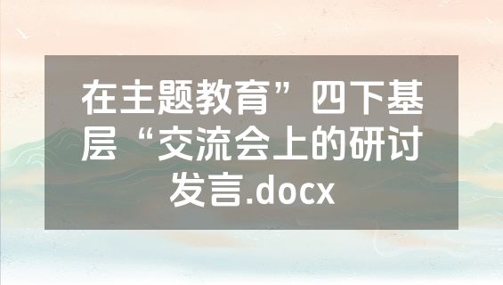 在主题教育”四下基层“交流会上的研讨发言.docx