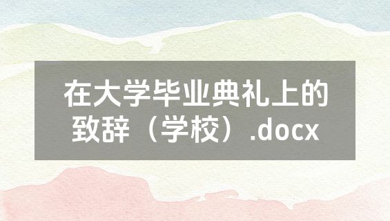 在大学毕业典礼上的致辞（学校）.docx