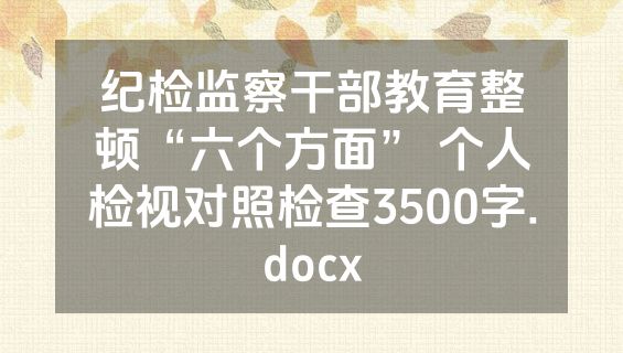 纪检监察干部教育整顿“六个方面” 个人检视对照检查3500字.docx