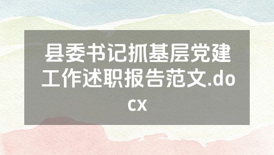 县委书记抓基层党建工作述职报告范文.docx