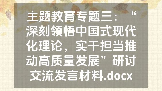 主题教育专题三：“深刻领悟中国式现代化理论，实干担当推动高质量发展”研讨交流发言材料.docx