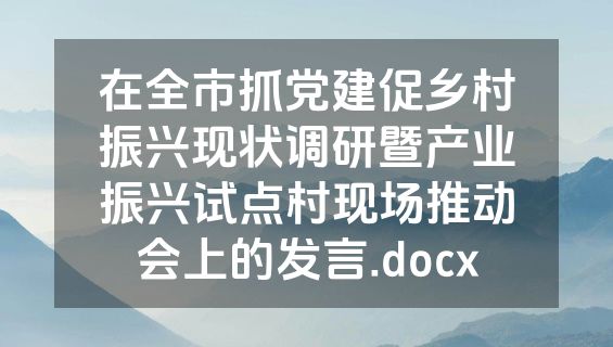 在全市抓党建促乡村振兴现状调研暨产业振兴试点村现场推动会上的发言.docx