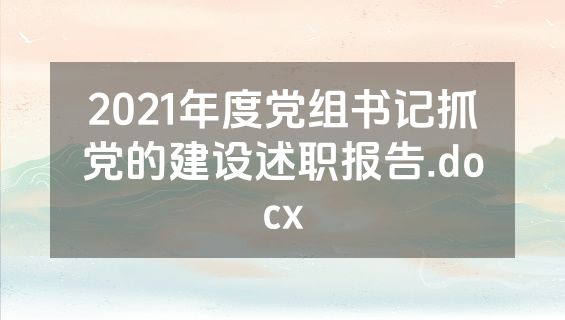 2021年度党组书记抓党的建设述职报告.docx