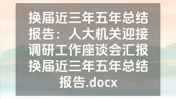 换届近三年五年总结报告：人大机关迎接调研工作座谈会汇报换届近三年五年总结报告.docx