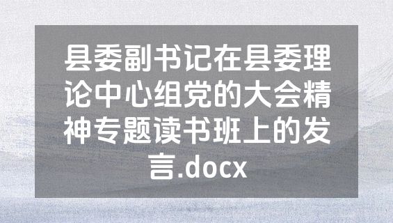 县委副书记在县委理论中心组党的大会精神专题读书班上的发言.docx