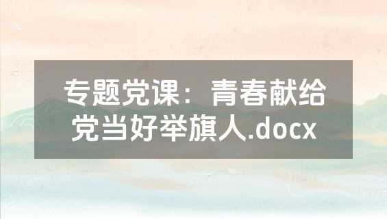 专题党课：青春献给党当好举旗人.docx
