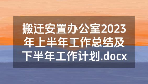 搬迁安置办公室2023年上半年工作总结及下半年工作计划.docx