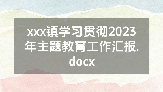 xxx镇学习贯彻2023年主题教育工作汇报.docx