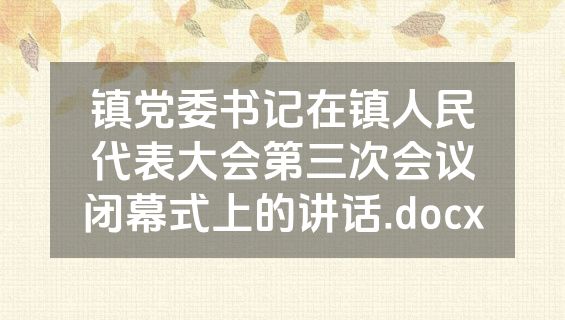 镇党委书记在镇人民代表大会第三次会议闭幕式上的讲话.docx