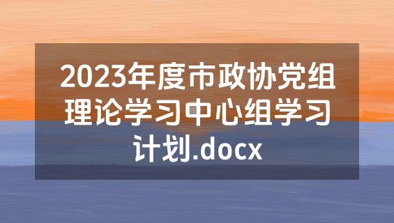 2023年度市政协党组理论学习中心组学习计划.docx
