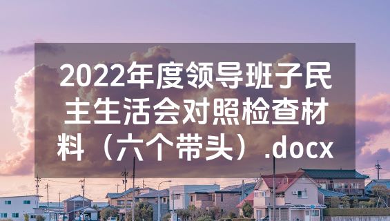 2022年度领导班子民主生活会对照检查材料（六个带头）.docx