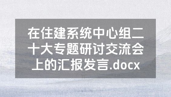 在住建系统中心组二十大专题研讨交流会上的汇报发言.docx