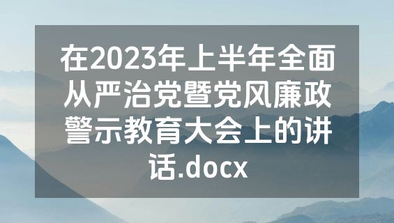 在2023年上半年全面从严治党暨党风廉政警示教育大会上的讲话.docx