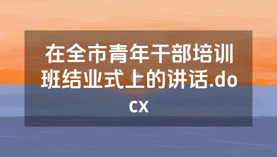 在全市青年干部培训班结业式上的讲话.docx