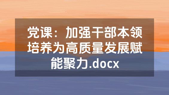 党课：加强干部本领培养为高质量发展赋能聚力.docx
