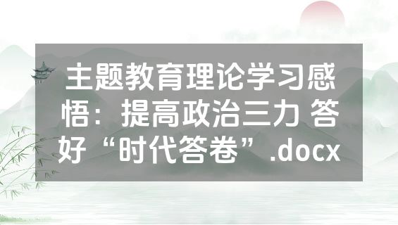 主题教育理论学习感悟：提高政治三力 答好“时代答卷”.docx