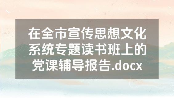 在全市宣传思想文化系统专题读书班上的党课辅导报告.docx