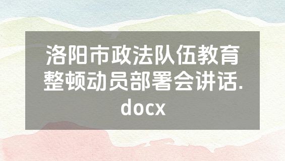 洛阳市政法队伍教育整顿动员部署会讲话.docx