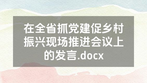 在全省抓党建促乡村振兴现场推进会议上的发言.docx