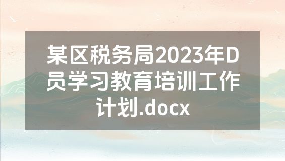 某区税务局2023年D员学习教育培训工作计划.docx