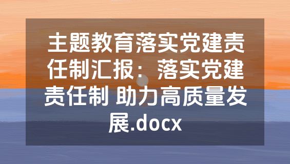 主题教育落实党建责任制汇报：落实党建责任制 助力高质量发展.docx