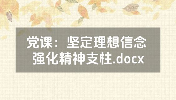 党课：坚定理想信念 强化精神支柱.docx