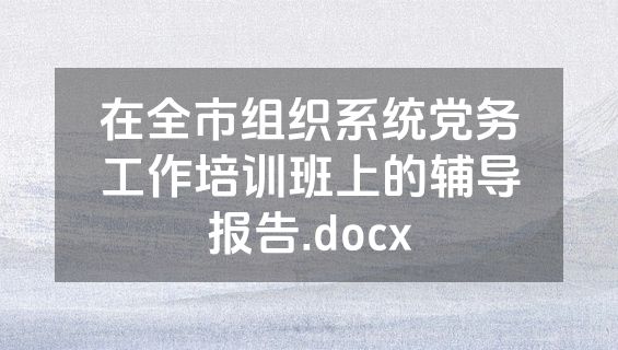 在全市组织系统党务工作培训班上的辅导报告.docx
