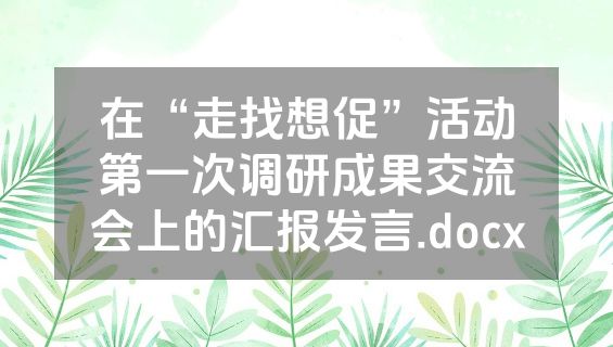 在“走找想促”活动第一次调研成果交流会上的汇报发言.docx