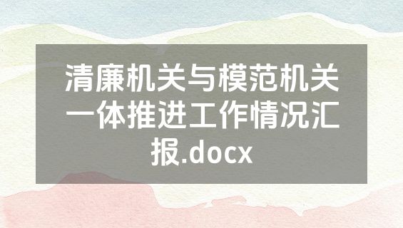 清廉机关与模范机关一体推进工作情况汇报.docx
