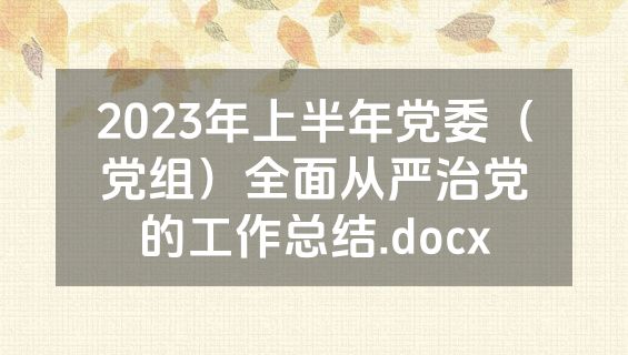 2023年上半年党委（党组）全面从严治党的工作总结.docx