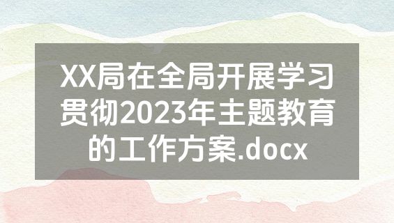 XX局在全局开展学习贯彻2023年主题教育的工作方案.docx