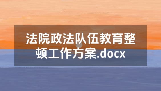 法院政法队伍教育整顿工作方案.docx
