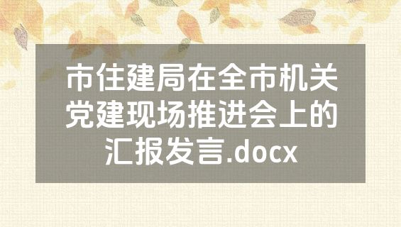 市住建局在全市机关党建现场推进会上的汇报发言.docx