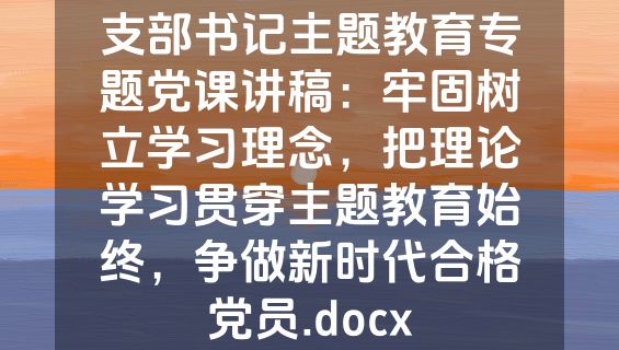 支部书记主题教育专题党课讲稿：牢固树立学习理念，把理论学习贯穿主题教育始终，争做新时代合格党员.docx