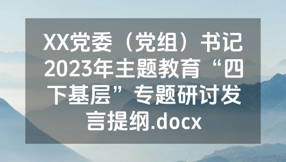 XX党委（党组）书记2023年主题教育“四下基层”专题研讨发言提纲.docx
