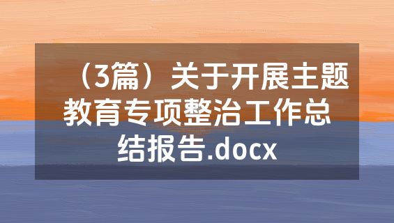 （3篇）关于开展主题教育专项整治工作总结报告.docx