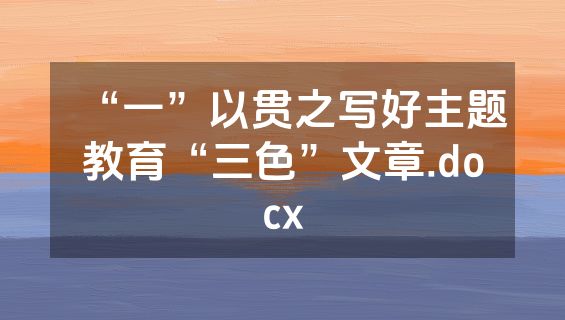 “一”以贯之写好主题教育“三色”文章.docx