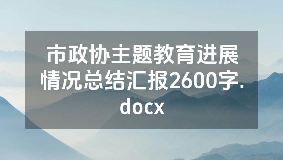 市政协主题教育进展情况总结汇报2600字.docx