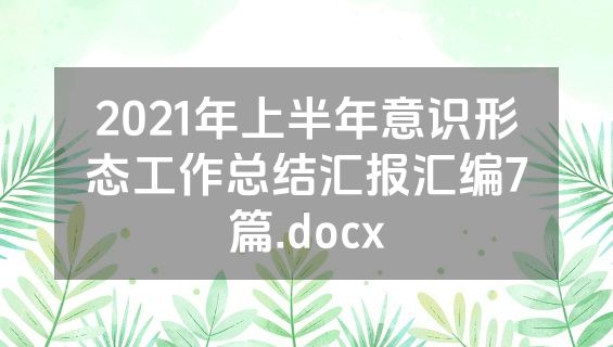 2021年上半年意识形态工作总结汇报汇编7篇.docx