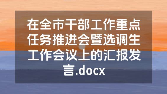 在全市干部工作重点任务推进会暨选调生工作会议上的汇报发言.docx
